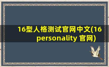 16型人格测试官网中文(16 personality 官网)